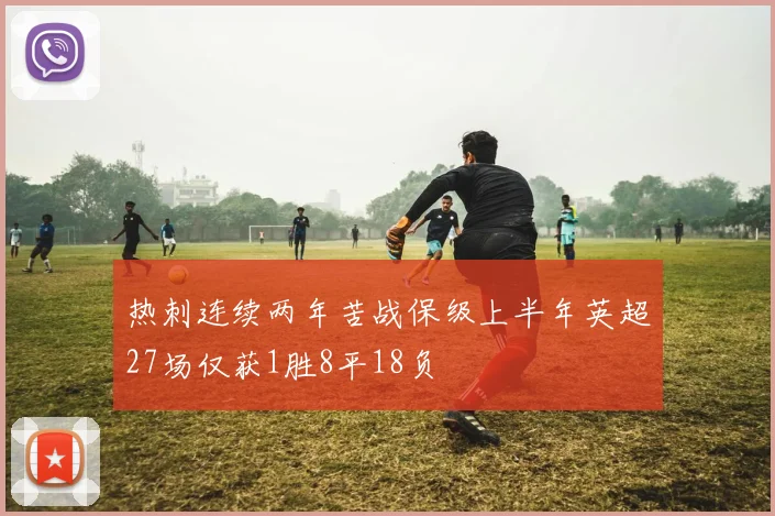 热刺连续两年苦战保级上半年英超27场仅获1胜8平18负