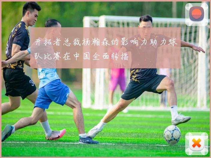 开拓者总裁杨瀚森的影响力助力球队比赛在中国全面转播