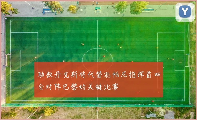 助教丹克斯将代替孔帕尼指挥首回合对阵巴黎的关键比赛