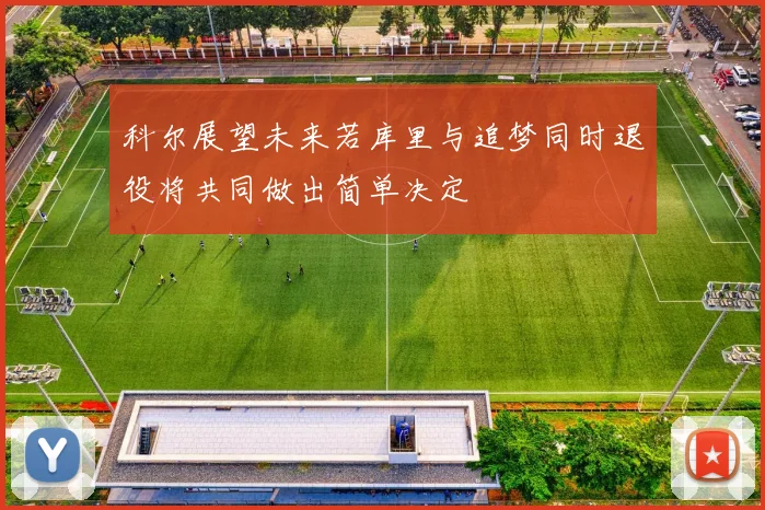 科尔展望未来若库里与追梦同时退役将共同做出简单决定